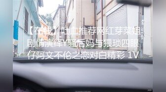 大神和脾气火爆【堂妹乱伦事件】后续来了！堂妹的身材数一数二啊，搞定了她之后，就摸个大腿没一会她内裤居然湿了，这么敏[感