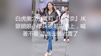 白虎美穴小蘿莉『小欣奈』JK眼鏡娘小學妹被哥哥強上，喊著不要 插進去就老實了