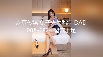 麻豆传媒 兔子先生监制 DAD008-EP24 爸气十足