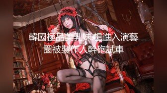 韓國極品美乳妹.想進入演藝圈被製作人幹砲試車