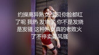  约操离异熟女 宝贝你脸都红了呢 我热 发烧了 你不是发烧是发骚 这种熟女真的老败火了不停卖弄风骚