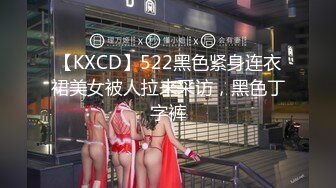 【KXCD】522黑色紧身连衣裙美女被人拉来采访，黑色丁字裤