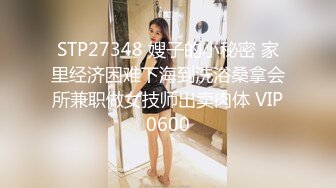 STP27348 嫂子的小秘密 家里经济困难下海到洗浴桑拿会所兼职做女技师出卖肉体 VIP0600