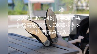 [393OTIM-048]【妄想主観】超高級子作りOK即ハメメイド 斎藤みなみ