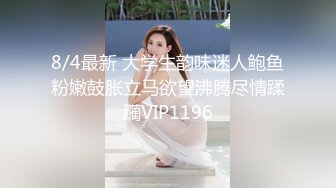 8/4最新 大学生韵味迷人鲍鱼粉嫩鼓胀立马欲望沸腾尽情蹂躏VIP1196