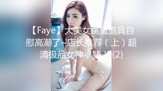 【Faye】大美女跳蛋道具自慰高潮了~店长推荐（上）超清极品女神，赞！ (2)