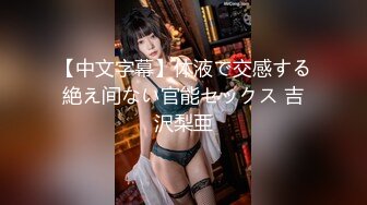 【中文字幕】体液で交感する絶え间ない官能セックス 吉沢梨亜