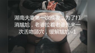 湖南夫妻第一次换妻，为了打消尴尬，老婆拉着老婆先来一次舌吻舔穴，缓解尴尬~1