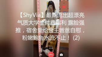 【ShyVia】最新流出超漂亮气质大学生付费福利 露脸强推，宿舍里给金主爸爸自慰，粉嫩鲍鱼水流不止！ (2)