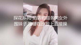 高颜值在校女大学生身材也好全裸自慰至失禁潮贫阳台裸露~喷尿~女上侧入无套啪啪内射中出