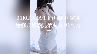 91KCM-091 仙儿媛 居家凌辱强奸醉酒兄弟女友 91制片厂