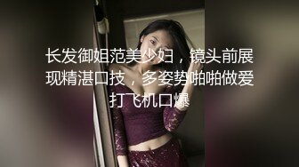 长发御姐范美少妇，镜头前展现精湛口技，多姿势啪啪做爱打飞机口爆