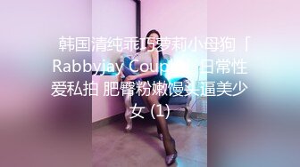 ✨韩国清纯乖巧萝莉小母狗「Rabbyjay Couple」日常性爱私拍 肥臀粉嫩馒头逼美少女 (1)