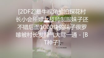 [2DF2]最牛视角偷拍探花村长小会所嫖女技师制服妹子还不错后面1000块的妹子很罗嗦被村长发脾气大骂一通 - [BT种子]