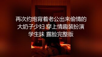 再次约炮背着老公出来偷情的大奶子少妇 穿上情趣装扮演学生妹 露脸完整版