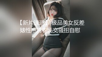 【新片速遞】 极品美女反差婊性感内衣乳交骚扭自慰 