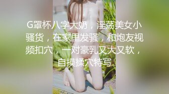 G罩杯八字大奶，淫荡美女小骚货，在家里发骚，和炮友视频扣穴，一对豪乳又大又软，自摸揉穴特写