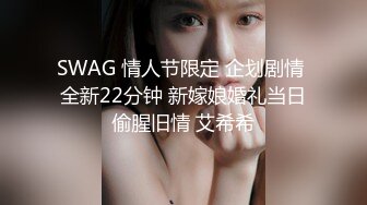 SWAG 情人节限定 企划剧情 全新22分钟 新嫁娘婚礼当日偷腥旧情 艾希希