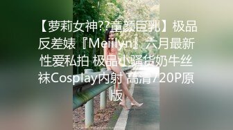 【萝莉女神??童颜巨乳】极品反差婊『Meiilyn』六月最新性爱私拍 极品小骚货奶牛丝袜Cosplay内射 高清720P原版