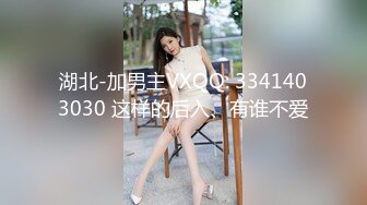 湖北-加男主VXQQ: 3341403030 这样的后入、有谁不爱