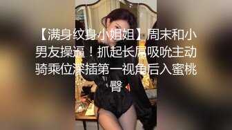 【满身纹身小姐姐】周末和小男友操逼！抓起长屌吸吮主动骑乘位深插第一视角后入蜜桃臀