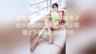 漂亮大奶伪娘吃鸡啪啪 牛子比小哥哥的还大 把帅气小哥哥上下嘴操的都很舒坦