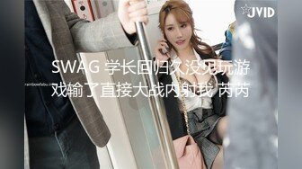 SWAG 学长回归久没见玩游戏输了直接大战内射我 芮芮