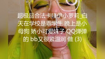 超极品合法卡哇伊小萝莉_白天在学校是乖学生 晚上是小母狗 娇小可爱妹子 QQ弹弹的 bb又很紧温润 做 (3)