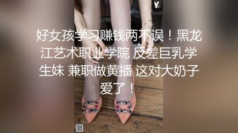 好女孩学习赚钱两不误！黑龙江艺术职业学院 反差巨乳学生妹 兼职做黄播 这对大奶子爱了！