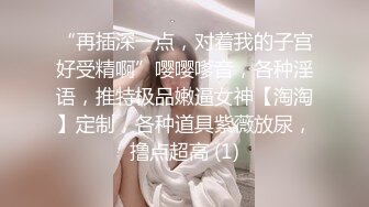 “再插深一点，对着我的子宫好受精啊”嘤嘤嗲音，各种淫语，推特极品嫩逼女神【淘淘】定制，各种道具紫薇放尿，撸点超高 (1)