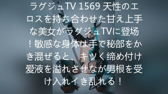 ラグジュTV 1569 天性のエロスを持ち合わせた甘え上手な美女がラグジュTVに登场！敏感な身体は手で秘部をかき混ぜると、キツく缔め付け爱液を溢れさせなが男根を受け入れイき乱れる！