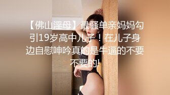 《兄妹乱伦》带妹妹去享受二人世界 妹妹穿上婚纱酒店狂草浴缸乳交