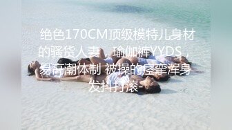  绝色170CM顶级模特儿身材的骚货人妻，瑜伽裤YYDS，易高潮体制 被操的痉挛浑身发抖打滚-