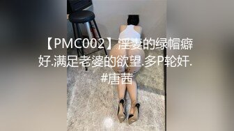 【PMC002】淫妻的绿帽癖好.满足老婆的欲望.多P轮奸. #唐茜