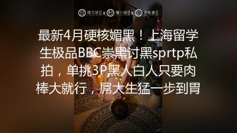 最新4月硬核媚黑！上海留学生极品BBC崇黑讨黑sprtp私拍，单挑3P黑人白人只要肉棒大就行，屌大生猛一步到胃