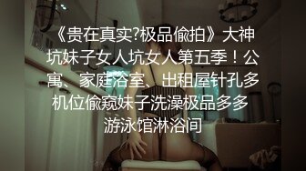 《贵在真实?极品偸拍》大神坑妹子女人坑女人第五季！公寓、家庭浴室、出租屋针孔多机位偸窥妹子洗澡极品多多 游泳馆淋浴间