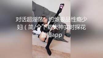 对话超淫荡，约炮极品性瘾少妇（简/介下载大神实时探花直播app