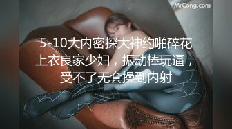 5-10大内密探大神约啪碎花上衣良家少妇，振动棒玩逼，受不了无套操到内射