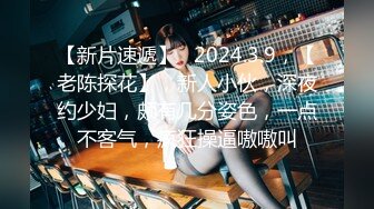 【新片速遞】   2024.3.9，【老陈探花】，新人小伙，深夜约少妇，颇有几分姿色，一点不客气，疯狂操逼嗷嗷叫