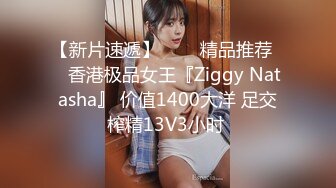 【新片速遞】   ❤️精品推荐❤️香港极品女王『Ziggy Natasha』 价值1400大洋 足交榨精13V3小时 