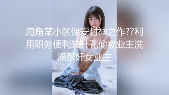 海角某小区保安封神之作??利用职务便利装针孔偷窥业主洗澡醉奸女业主