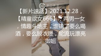 【新片速遞】2021.12.28，【精童欲女666】，两男一女，情趣斗地主，谁输了要么喝酒，要么脱衣服，轮流玩漂亮御姐