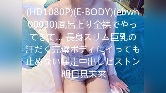 (HD1080P)(E-BODY)(ebwh00030)風呂上り全裸でやってきて… 長身スリム巨乳の汗だく完璧ボディにイっても止めない暴走中出しピストン 明日見未来