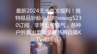 最新2024无水首发福利！推特极品妙龄小母狗xswag5230订阅，非常反差骚气，各种户外露出男厕全裸热舞自摸KTV裸唱 (5)