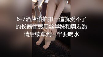 6-7酒店偷拍扣一逼就受不了的长筒性感黑丝学妹和男友激情后续草到一半要喝水