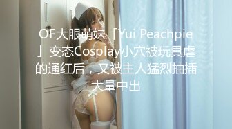 OF大眼萌妹「Yui Peachpie」变态Cosplay小穴被玩具虐的通红后，又被主人猛烈抽插大量中出