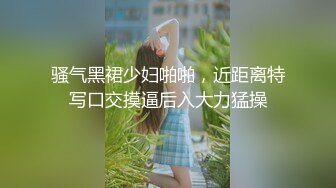 STP30544 新来的眼镜妹妹！外表甜美非常嫩！3小时操逼激情不断，操起了非常骚，抽插紧致小穴好爽