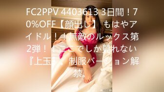 FC2PPV 4403613 3日間！70%OFF【顔出し】 もはやアイドル！！無敵のルックス第2弾！！ここでしか見れない『上玉』。制服バージョン解禁。