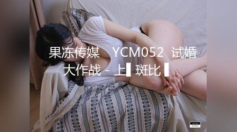 ✿果冻传媒✿ YCM052  试婚大作战 - 上▌斑比 ▌