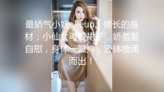 最娇气小妖-Jieun。修长的身材，小仙女可爱裙子，娇羞羞自慰，身体一颤抖，液体喷涌而出！